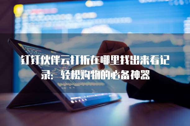 钉钉伙伴云打折在哪里找出来看记录:轻松购物的必备神器