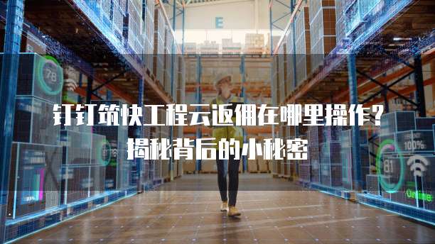 钉钉筑快工程云返佣在哪里操作?揭秘背后的小秘密
