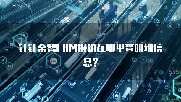钉钉金智CRM报价在哪里查明细信息?