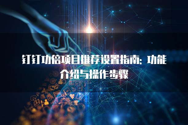 钉钉功倍项目推荐设置指南: 功能介绍与操作步骤