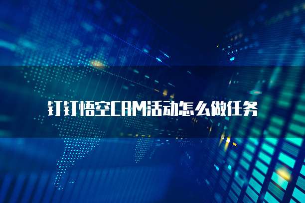 钉钉悟空CRM活动怎么做任务