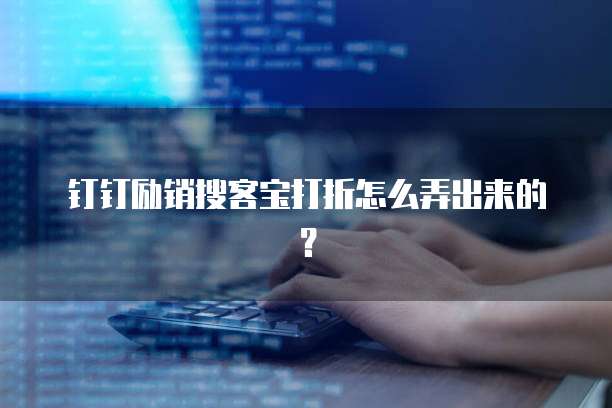 钉钉励销搜客宝打折怎么弄出来的?