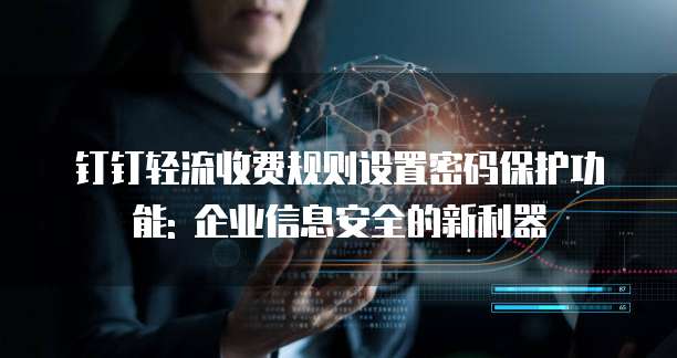 钉钉轻流收费规则设置密码保护功能: 企业信息安全的新利器