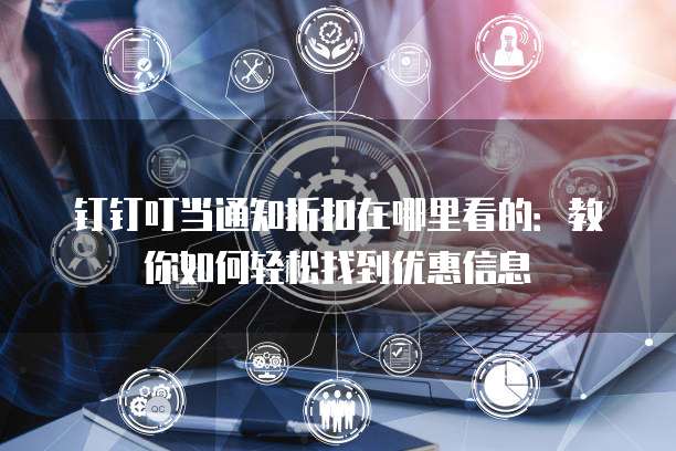 钉钉叮当通知折扣在哪里看的:教你如何轻松找到优惠信息