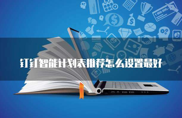 钉钉智能计划表推荐怎么设置最好