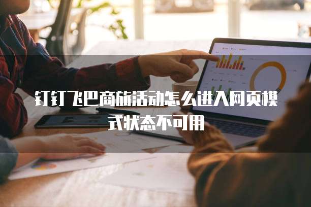钉钉飞巴商旅活动怎么进入网页模式状态不可用