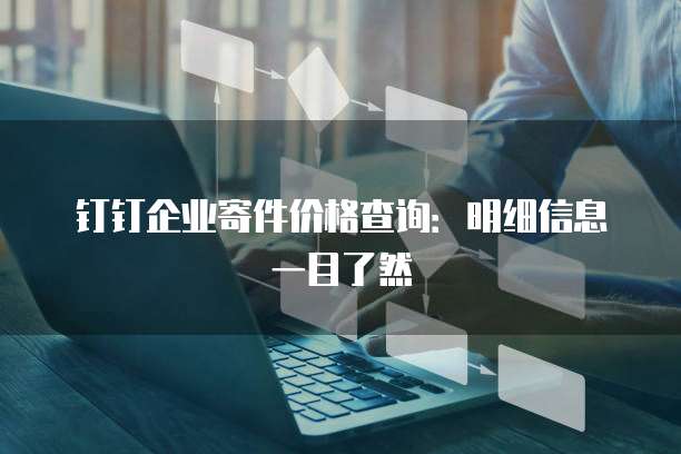 钉钉企业寄件价格查询:明细信息一目了然