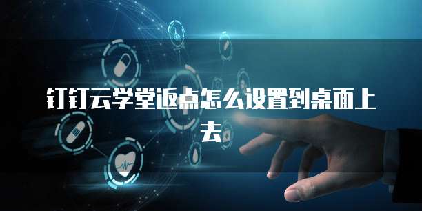 钉钉云学堂返点怎么设置到桌面上去