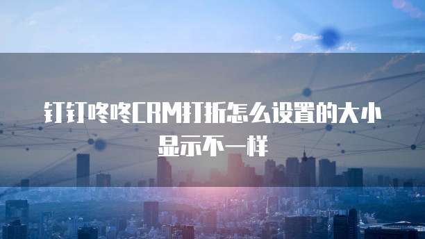 钉钉咚咚CRM打折怎么设置的大小显示不一样
