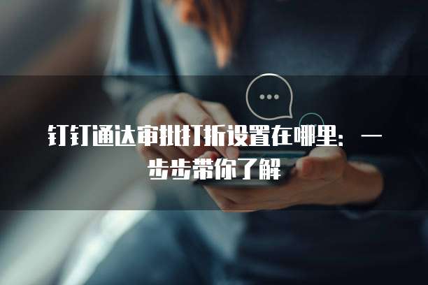 钉钉通达审批打折设置在哪里:一步步带你了解