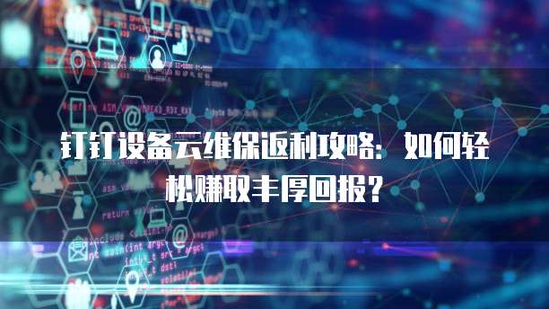 钉钉设备云维保返利攻略:如何轻松赚取丰厚回报?