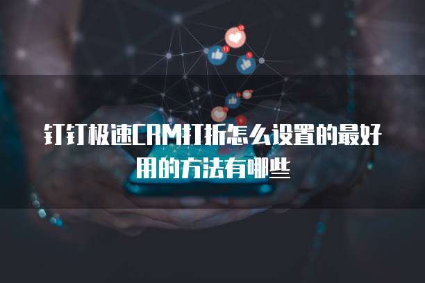 钉钉极速CRM打折怎么设置的最好用的方法有哪些