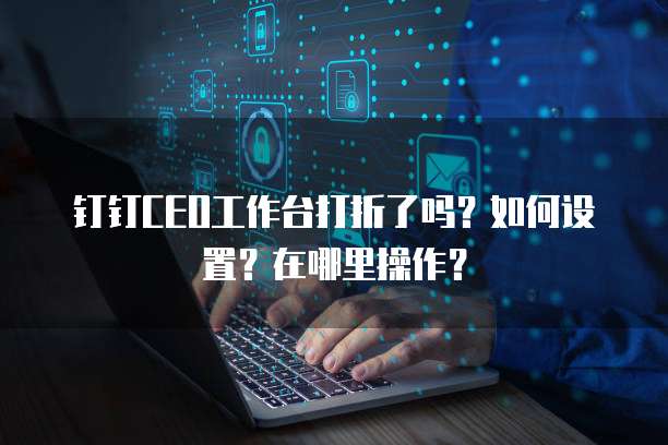 钉钉CEO工作台打折了吗?如何设置?在哪里操作?