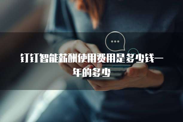 钉钉智能薪酬使用费用是多少钱一年的多少