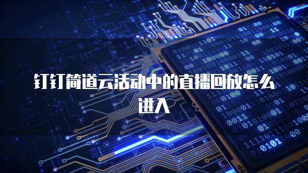 钉钉简道云活动中的直播回放怎么进入