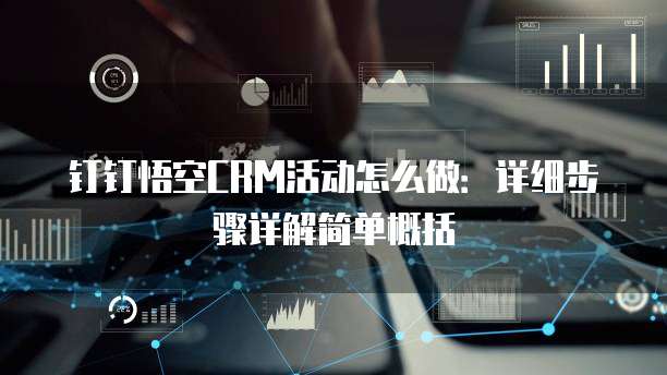 钉钉悟空CRM活动怎么做:详细步骤详解简单概括