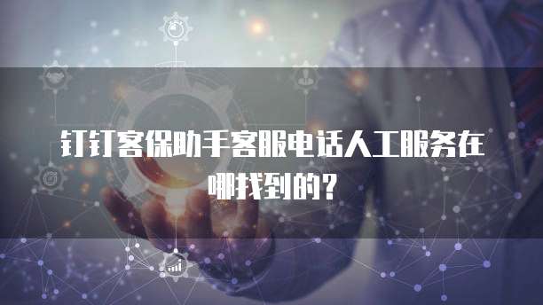 钉钉客保助手客服电话人工服务在哪找到的？