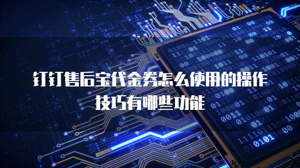 钉钉售后宝代金券怎么使用的操作技巧有哪些功能