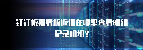 钉钉板栗看板返佣在哪里查看明细记录明细?