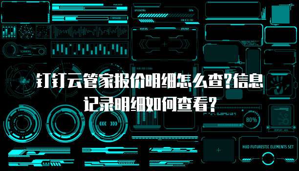 钉钉云管家报价明细怎么查?信息记录明细如何查看?