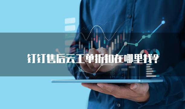 钉钉售后云工单折扣在哪里找?