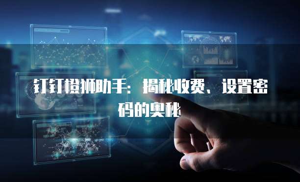 钉钉橙狮助手:揭秘收费、设置密码的奥秘