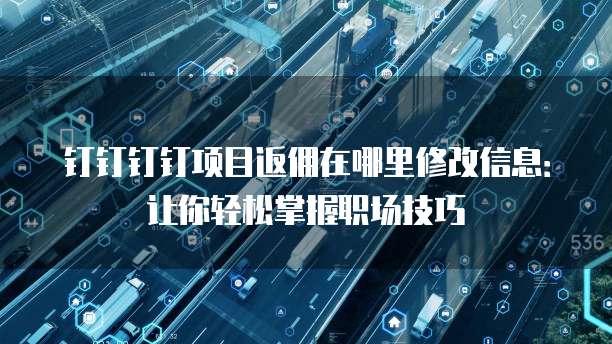 钉钉钉钉项目返佣在哪里修改信息:让你轻松掌握职场技巧