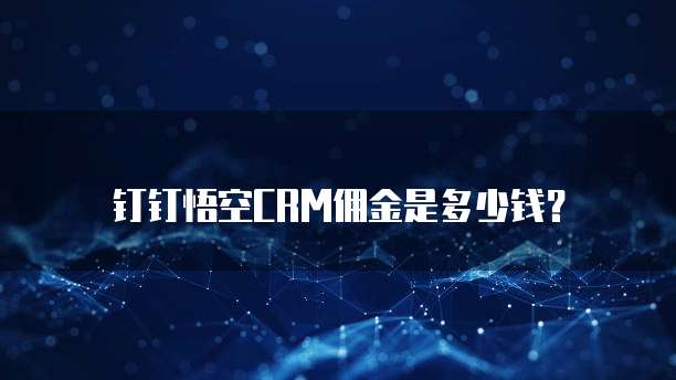 钉钉悟空CRM佣金是多少钱?