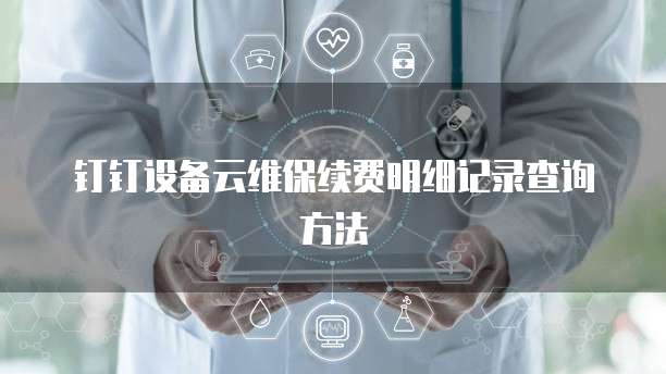 钉钉设备云维保续费明细记录查询方法