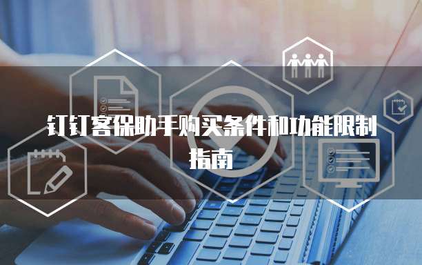 钉钉客保助手购买条件和功能限制指南