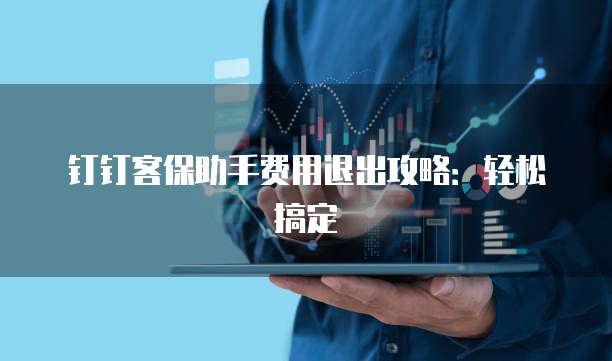 钉钉客保助手费用退出攻略:轻松搞定