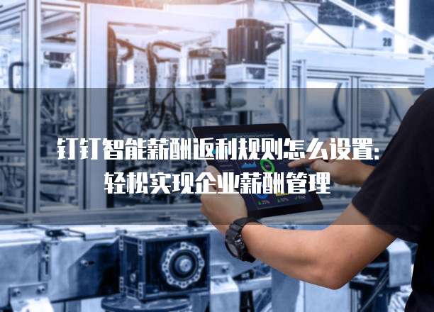 钉钉智能薪酬返利规则怎么设置：轻松实现企业薪酬管理