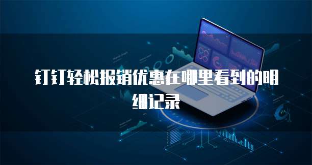 钉钉轻松报销优惠在哪里看到的明细记录