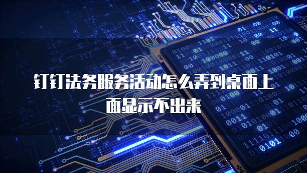 钉钉法务服务活动怎么弄到桌面上面显示不出来