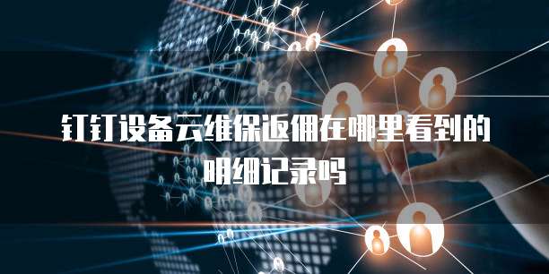 钉钉设备云维保返佣在哪里看到的明细记录吗
