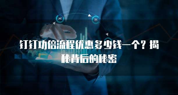 钉钉功倍流程优惠多少钱一个?揭秘背后的秘密