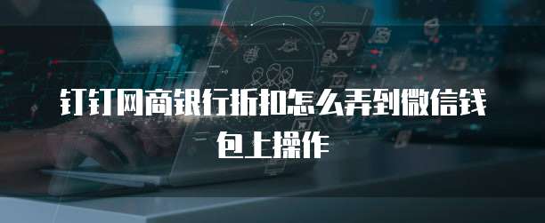 钉钉网商银行折扣怎么弄到微信钱包上操作