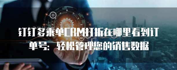 钉钉多乘单CRM打折在哪里看到订单号:轻松管理您的销售数据