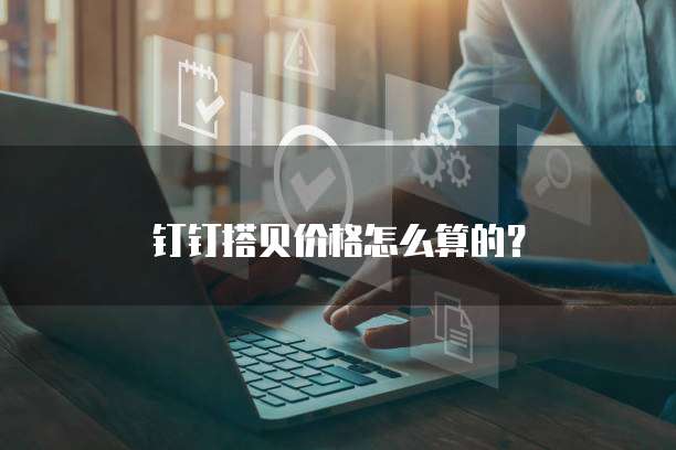 钉钉搭贝价格怎么算的?