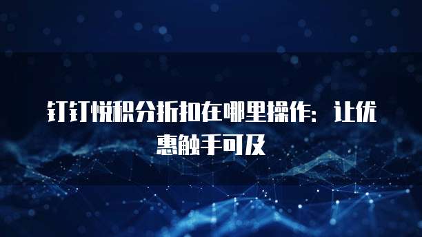 钉钉悦积分折扣在哪里操作：让优惠触手可及