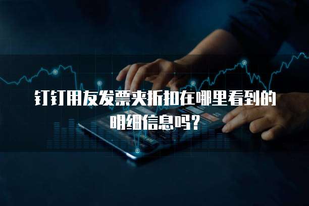 钉钉用友发票夹折扣在哪里看到的明细信息吗?