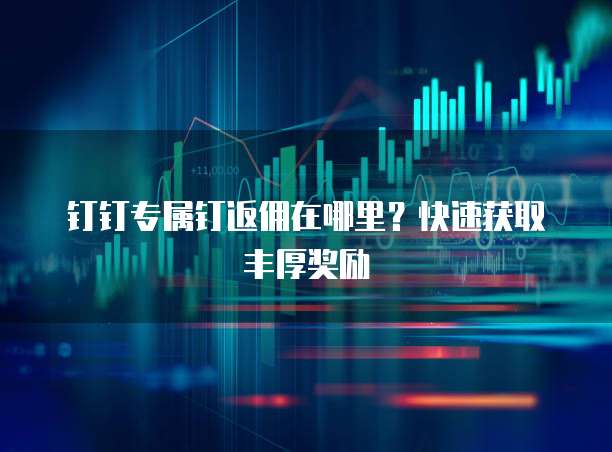 钉钉专属钉返佣在哪里?快速获取丰厚奖励