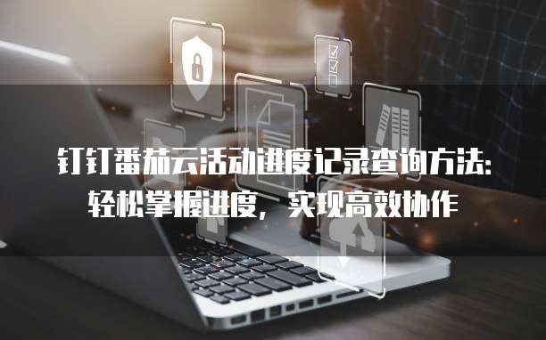 钉钉番茄云活动进度记录查询方法:轻松掌握进度,实现高效协作