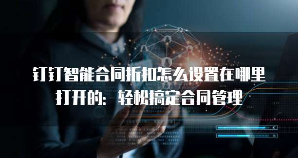 钉钉智能合同折扣怎么设置在哪里打开的：轻松搞定合同管理