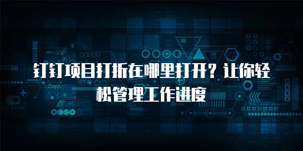 钉钉项目打折在哪里打开?让你轻松管理工作进度