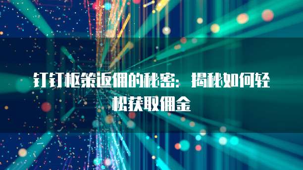 钉钉枢策返佣的秘密:揭秘如何轻松获取佣金