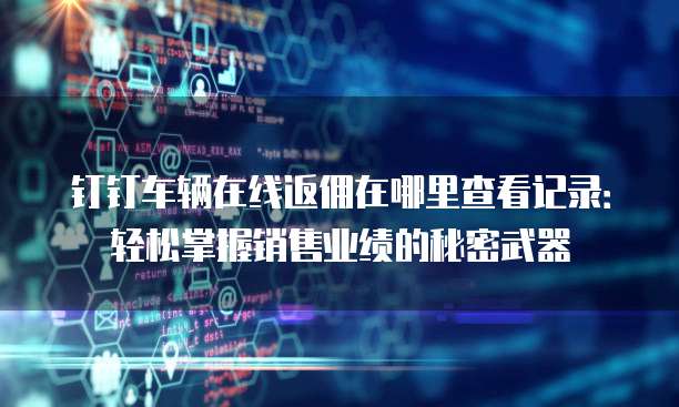 钉钉车辆在线返佣在哪里查看记录:轻松掌握销售业绩的秘密武器
