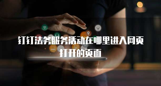 钉钉法务服务活动在哪里进入网页打开的页面