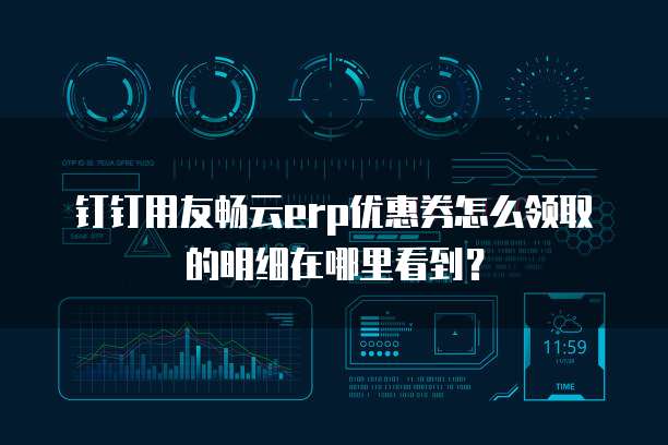 钉钉用友畅云erp优惠券怎么领取的明细在哪里看到?
