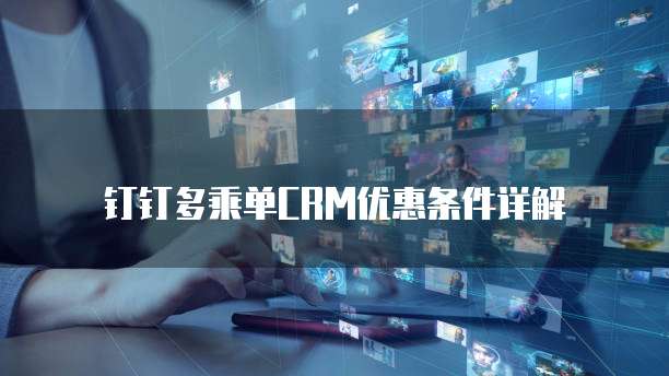钉钉多乘单CRM优惠条件详解
